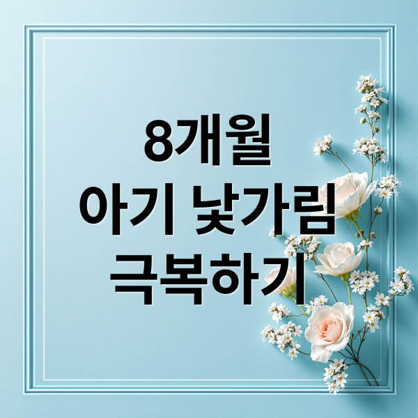 생후 8개월 아기 낯가림, 시기별 증상과 극복 방법