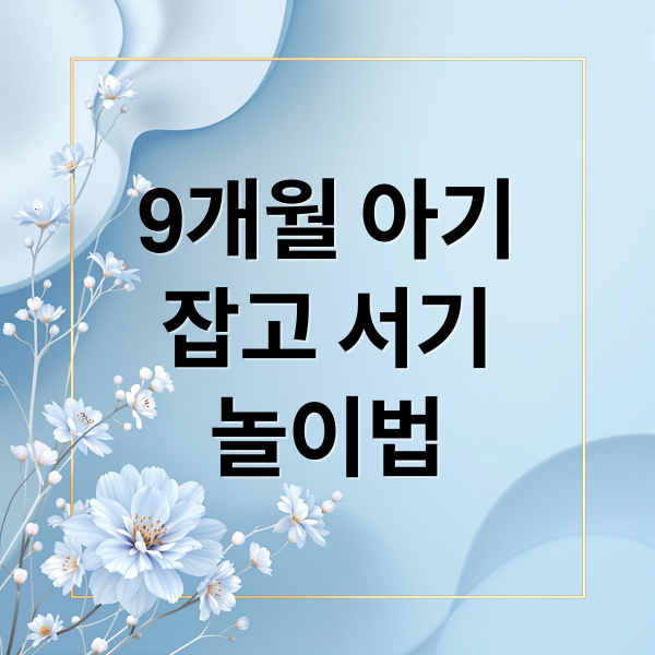 9개월 아기 잡고 서기 시기, 발달 과정과 놀이법 총정리
