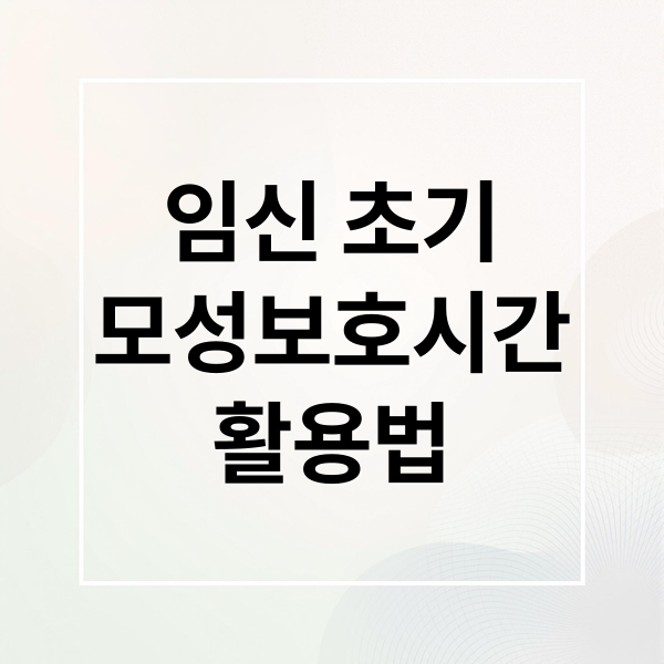 임신 초기부터 활용하는 모성보호시간 완벽 가이드