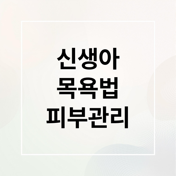 신생아 목욕, 안전한 방법부터 피부 관리까지 총정리